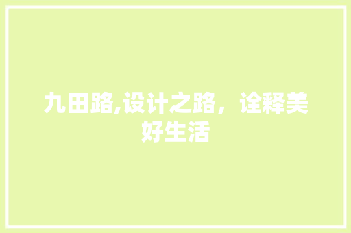 九田路,设计之路，诠释美好生活 九田路,设计之路，诠释美好生活 神马SEO