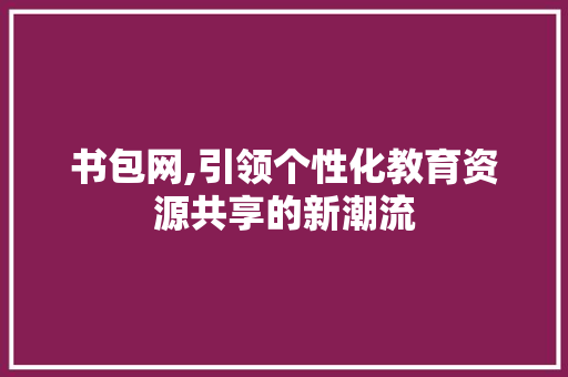 书包网,引领个性化教育资源共享的新潮流 书包网,引领个性化教育资源共享的新潮流 网站建设公司