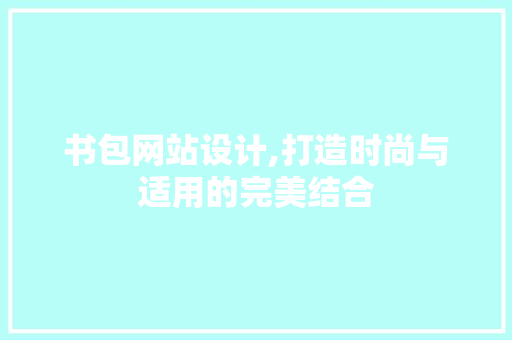 书包网站设计,打造时尚与适用的完美结合 书包网站设计,打造时尚与适用的完美结合 神马SEO