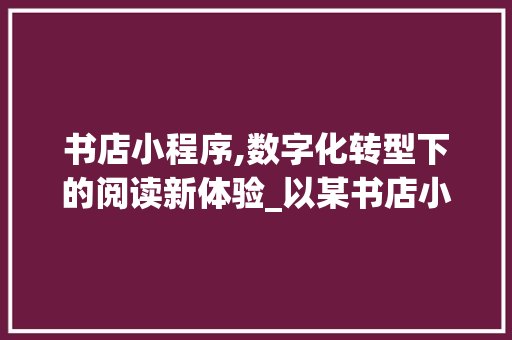 书店小程序,数字化转型下的阅读新体验_以某书店小程序为例