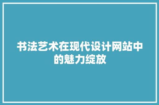 书法艺术在现代设计网站中的魅力绽放