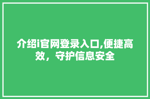 介绍i官网登录入口,便捷高效，守护信息安全