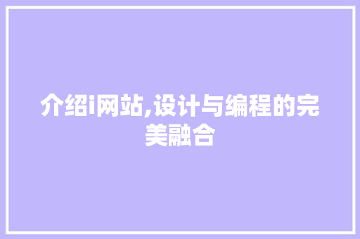 介绍i网站,设计与编程的完美融合
