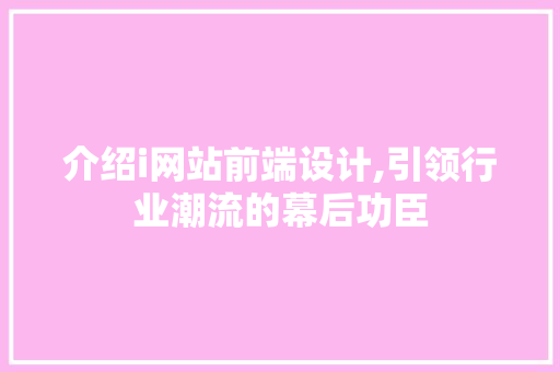 介绍i网站前端设计,引领行业潮流的幕后功臣