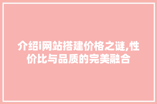 介绍i网站搭建价格之谜,性价比与品质的完美融合
