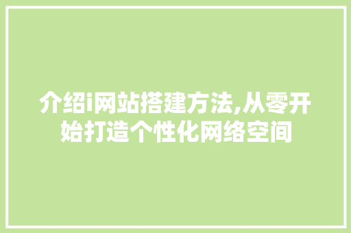 介绍i网站搭建方法,从零开始打造个性化网络空间