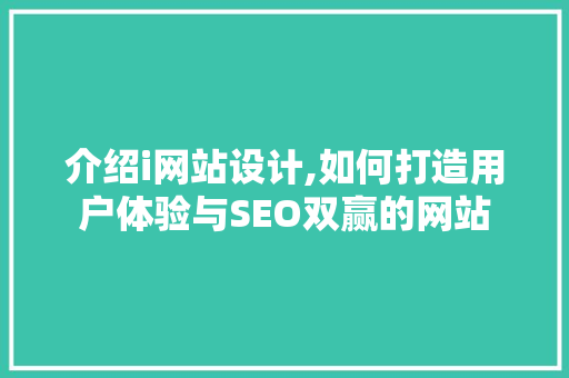 介绍i网站设计,如何打造用户体验与SEO双赢的网站
