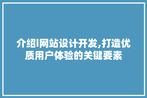 介绍i网站设计开发,打造优质用户体验的关键要素 介绍i网站设计开发,打造优质用户体验的关键要素 神马SEO
