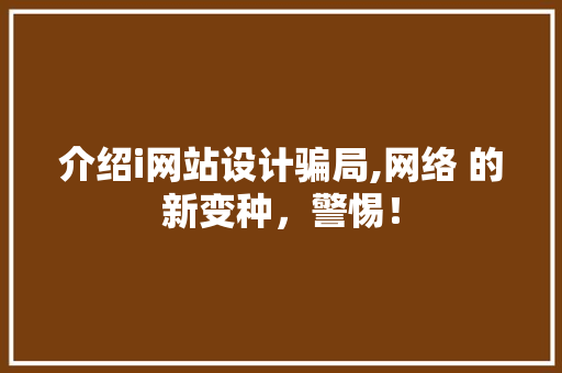 介绍i网站设计骗局,网络 的新变种，警惕！