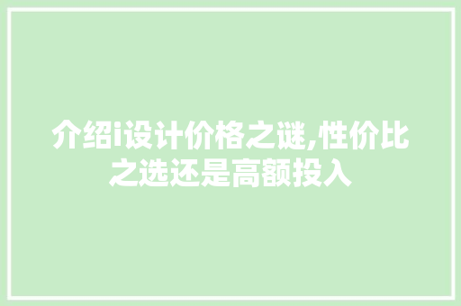 介绍i设计价格之谜,性价比之选还是高额投入 介绍i设计价格之谜,性价比之选还是高额投入 百度SEO