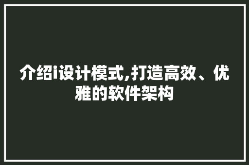 介绍i设计模式,打造高效、优雅的软件架构