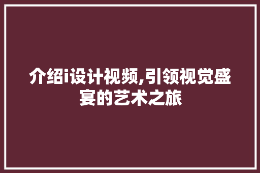 介绍i设计视频,引领视觉盛宴的艺术之旅 介绍i设计视频,引领视觉盛宴的艺术之旅 必应SEO