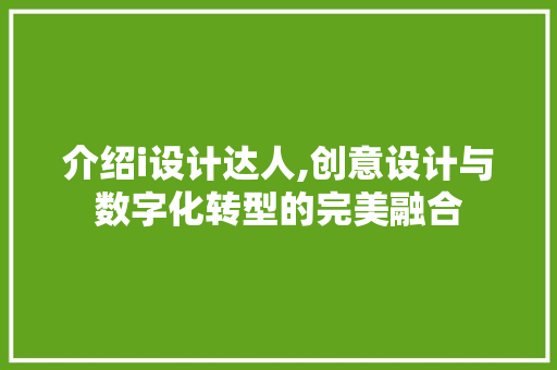 介绍i设计达人,创意设计与数字化转型的完美融合