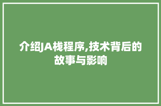 介绍JA栈程序,技术背后的故事与影响 介绍JA栈程序,技术背后的故事与影响 必应SEO