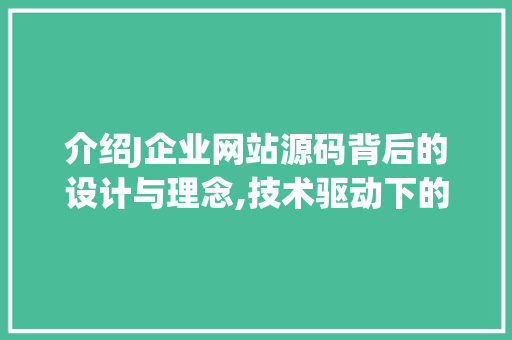 介绍J企业网站源码背后的设计与理念,技术驱动下的品牌创新之路 介绍J企业网站源码背后的设计与理念,技术驱动下的品牌创新之路 搜狗SEO