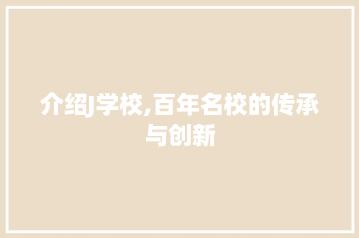 介绍J学校,百年名校的传承与创新