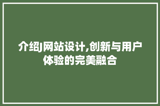 介绍J网站设计,创新与用户体验的完美融合