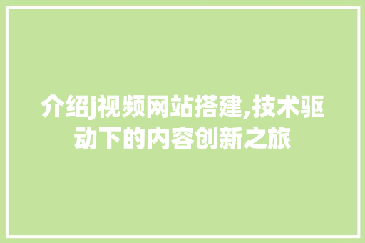 介绍j视频网站搭建,技术驱动下的内容创新之旅