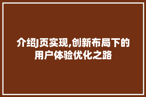 介绍J页实现,创新布局下的用户体验优化之路 介绍J页实现,创新布局下的用户体验优化之路 搜狗SEO
