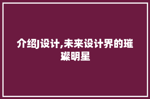 介绍J设计,未来设计界的璀璨明星 介绍J设计,未来设计界的璀璨明星 搜狗SEO