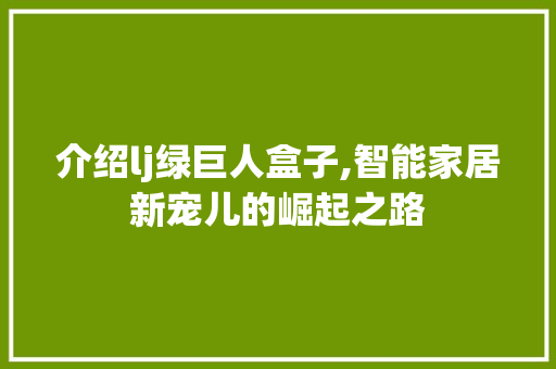 介绍lj绿巨人盒子,智能家居新宠儿的崛起之路 介绍lj绿巨人盒子,智能家居新宠儿的崛起之路 百度SEO
