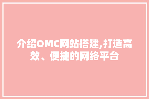 介绍OMC网站搭建,打造高效、便捷的网络平台