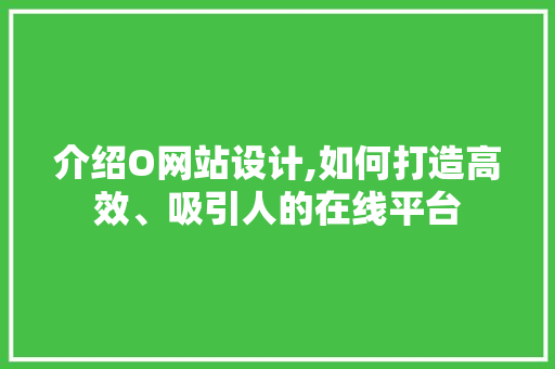 介绍O网站设计,如何打造高效、吸引人的在线平台 介绍O网站设计,如何打造高效、吸引人的在线平台 搜狗SEO