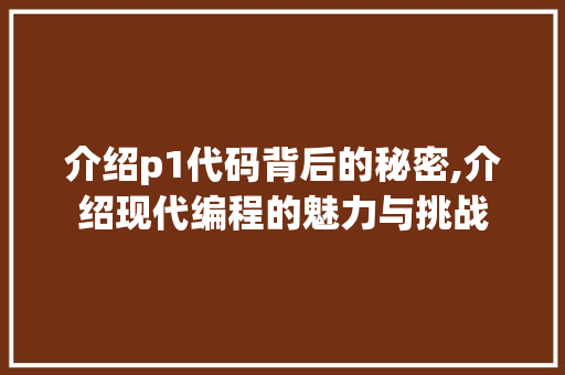 介绍p1代码背后的秘密,介绍现代编程的魅力与挑战