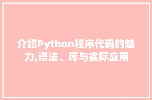 介绍Python程序代码的魅力,语法、库与实际应用 介绍Python程序代码的魅力,语法、库与实际应用 百度SEO