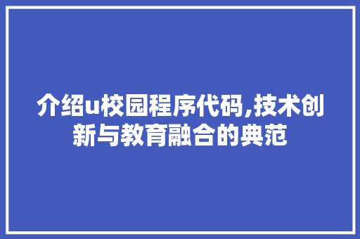 介绍u校园程序代码,技术创新与教育融合的典范