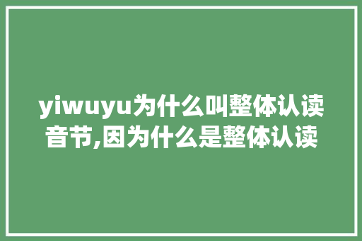 yiwuyu为什么叫整体认读音节,因为什么是整体认读音节。 yiwuyu为什么叫整体认读音节,因为什么是整体认读音节。 SEO关键词
