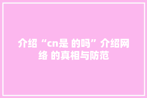 介绍“cn是 的吗”介绍网络 的真相与防范