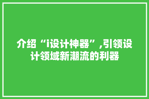 介绍“i设计神器”,引领设计领域新潮流的利器 介绍“i设计神器”,引领设计领域新潮流的利器 搜狗SEO