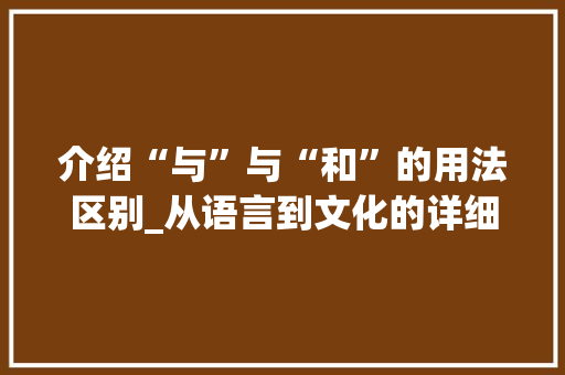 介绍“与”与“和”的用法区别_从语言到文化的详细解读
