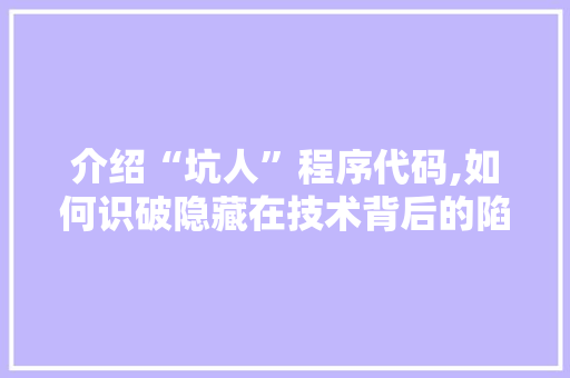 介绍“坑人”程序代码,如何识破隐藏在技术背后的陷阱