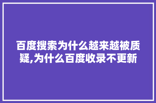 百度搜索为什么越来越被质疑,为什么百度收录不更新了。 百度搜索为什么越来越被质疑,为什么百度收录不更新了。 百度SEO