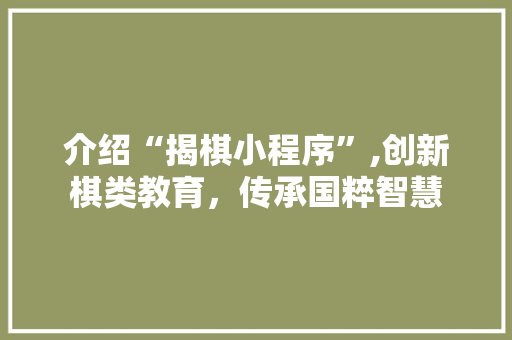 介绍“揭棋小程序”,创新棋类教育，传承国粹智慧