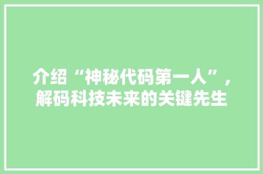 介绍“神秘代码第一人”,解码科技未来的关键先生