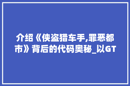 介绍《侠盗猎车手,罪恶都市》背后的代码奥秘_以GT5为例 介绍《侠盗猎车手,罪恶都市》背后的代码奥秘_以GT5为例 神马SEO