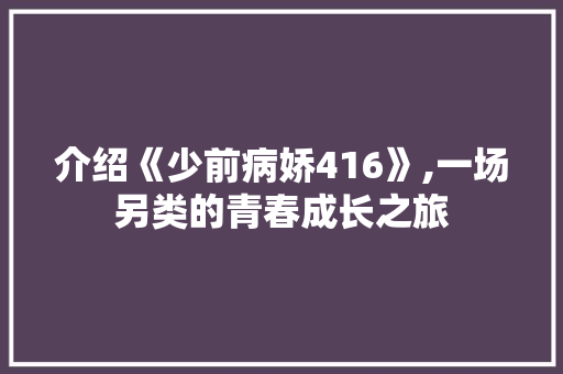 介绍《少前病娇416》,一场另类的青春成长之旅 介绍《少前病娇416》,一场另类的青春成长之旅 网站建设公司