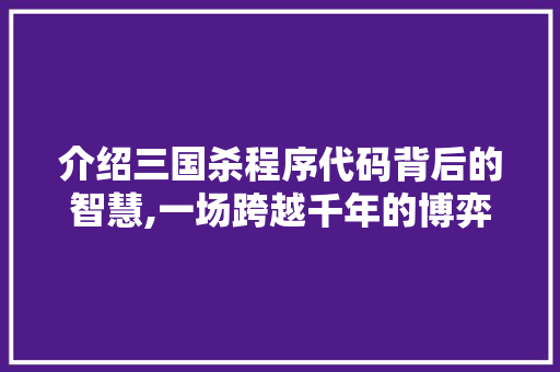 介绍三国杀程序代码背后的智慧,一场跨越千年的博弈革命
