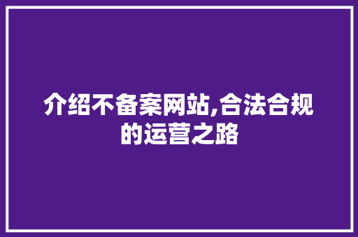介绍不备案网站,合法合规的运营之路