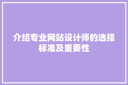 介绍专业网站设计师的选择标准及重要性