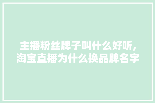 主播粉丝牌子叫什么好听,淘宝直播为什么换品牌名字。 主播粉丝牌子叫什么好听,淘宝直播为什么换品牌名字。 网站建设公司