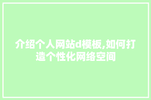 介绍个人网站d模板,如何打造个性化网络空间