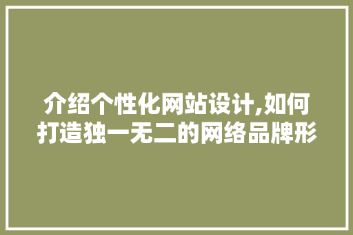 介绍个性化网站设计,如何打造独一无二的网络品牌形象