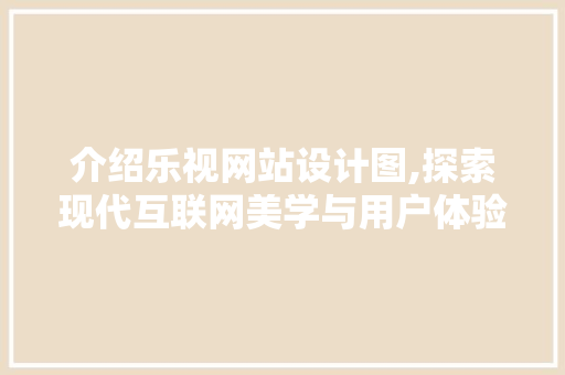 介绍乐视网站设计图,探索现代互联网美学与用户体验的完美结合 介绍乐视网站设计图,探索现代互联网美学与用户体验的完美结合 百度SEO