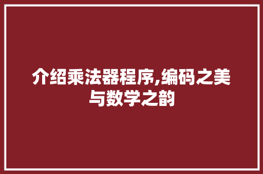 介绍乘法器程序,编码之美与数学之韵