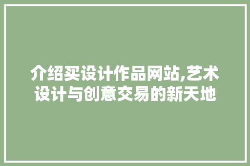 介绍买设计作品网站,艺术设计与创意交易的新天地 百度SEO 介绍买设计作品网站,艺术设计与创意交易的新天地 介绍买设计作品网站,艺术设计与创意交易的新天地 百度SEO