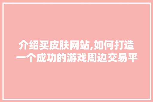 介绍买皮肤网站,如何打造一个成功的游戏周边交易平台 介绍买皮肤网站,如何打造一个成功的游戏周边交易平台 百度SEO
